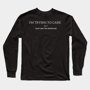 I'm trying to care but I just can't be bothered Long Sleeve T-Shirt